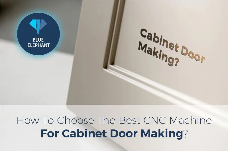 How To Choose The Best Cnc Machine For Cabinet Door Making